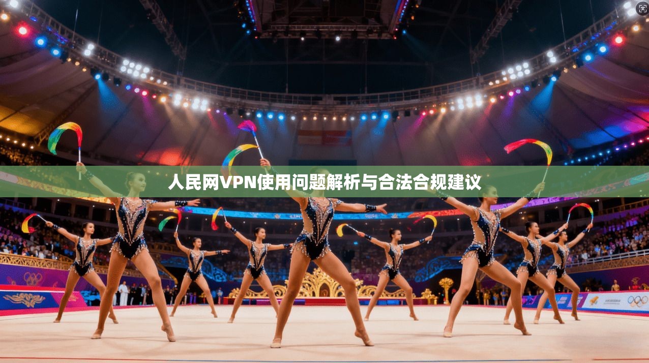 人民网VPN使用问题解析与合法合规建议