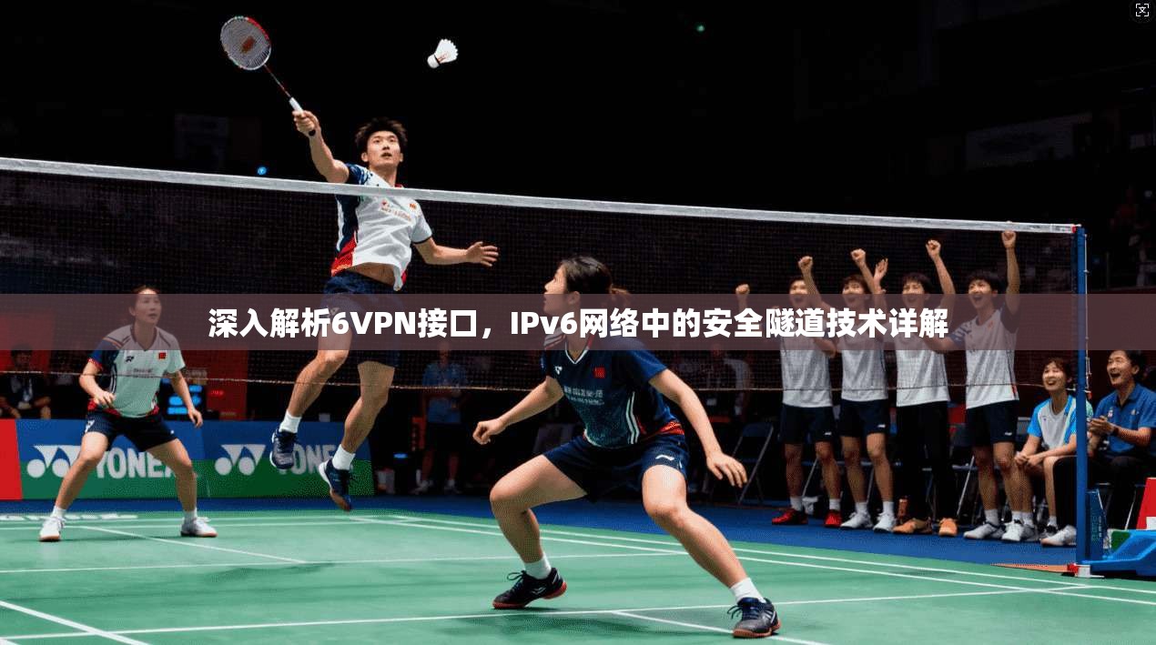 深入解析6VPN接口，IPv6网络中的安全隧道技术详解
