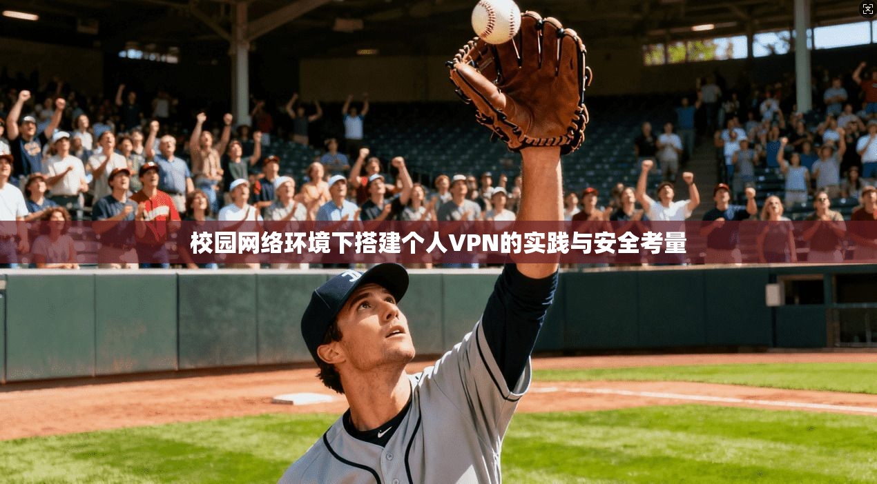 校园网络环境下搭建个人VPN的实践与安全考量 校园网络环境下搭建个人VPN的实践与安全考量