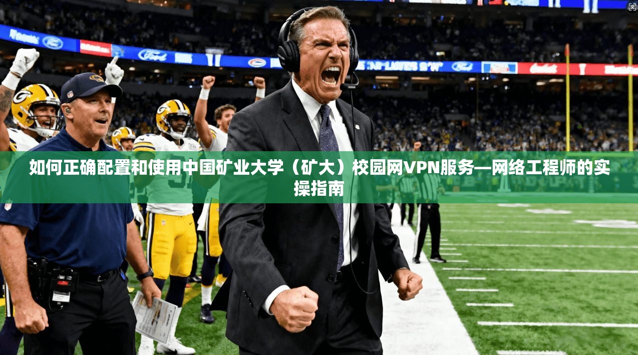 如何正确配置和使用中国矿业大学(矿大)校园网VPN服务—网络工程师的实操指南 如何正确配置和使用中国矿业大学(矿大)校园网VPN服务—网络工程师的实操指南