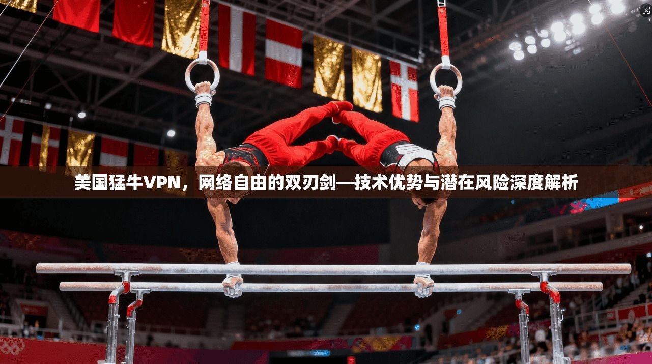 美国猛牛VPN，网络自由的双刃剑—技术优势与潜在风险深度解析
