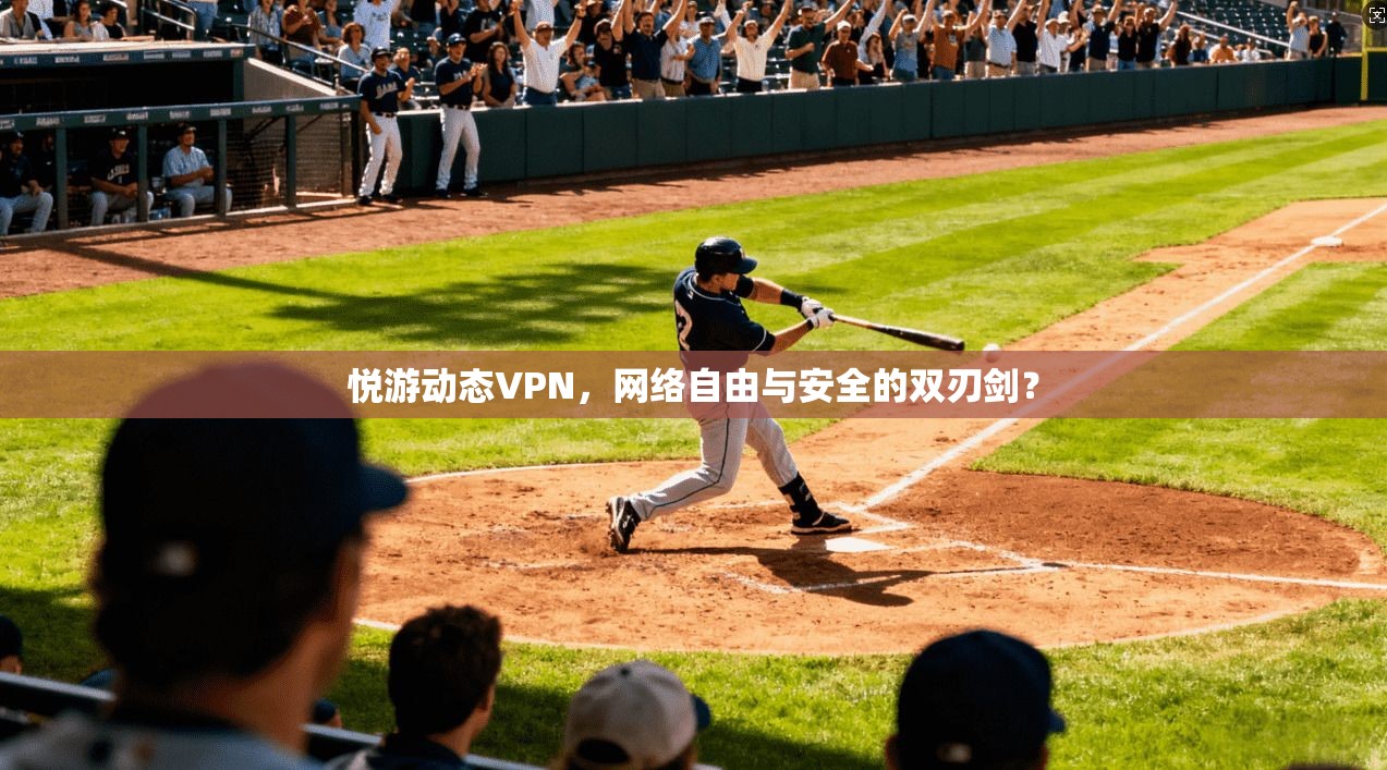 悦游动态VPN,网络自由与安全的双刃剑? 悦游动态VPN,网络自由与安全的双刃剑?