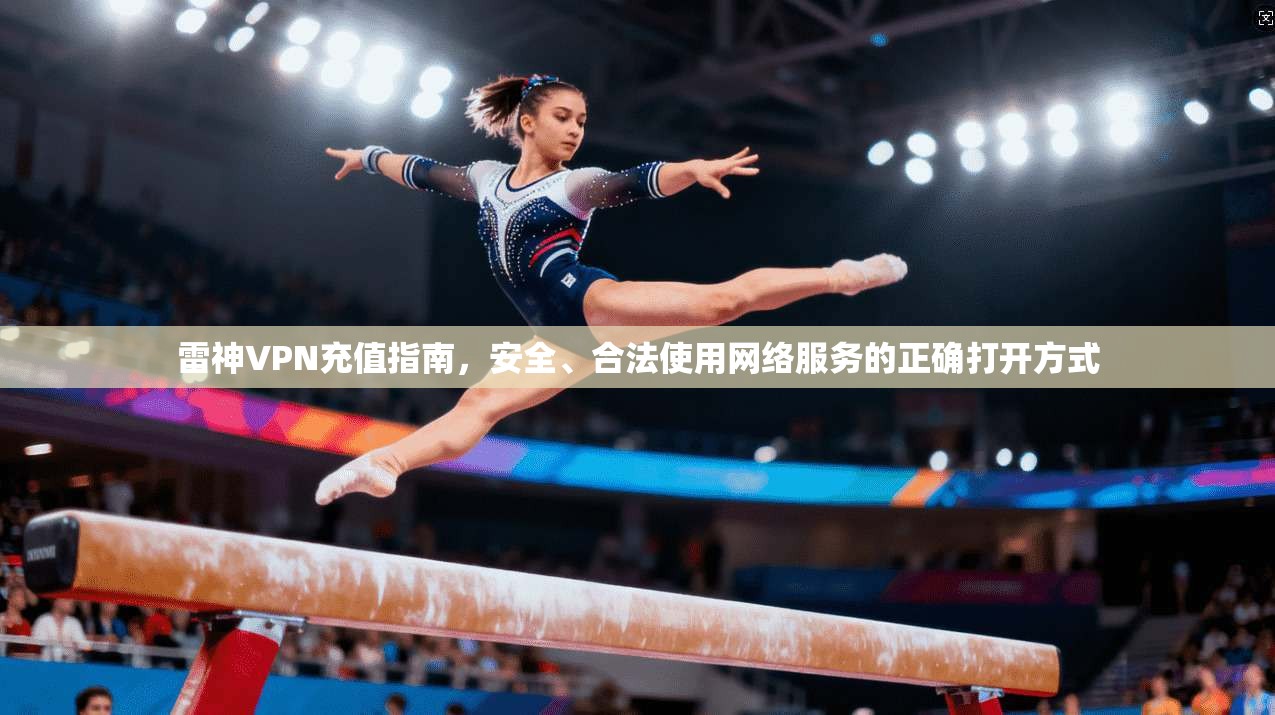 雷神VPN充值指南，安全、合法使用网络服务的正确打开方式