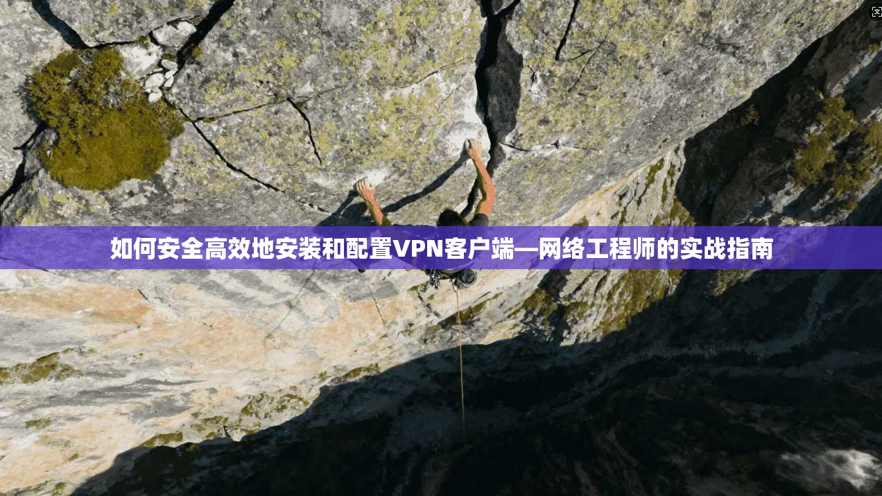 如何安全高效地安装和配置VPN客户端—网络工程师的实战指南