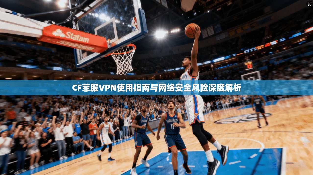 CF菲服VPN使用指南与网络安全风险深度解析