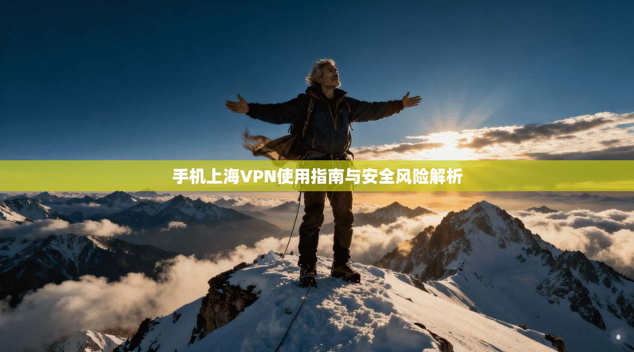 手机上海VPN使用指南与安全风险解析 手机上海VPN使用指南与安全风险解析