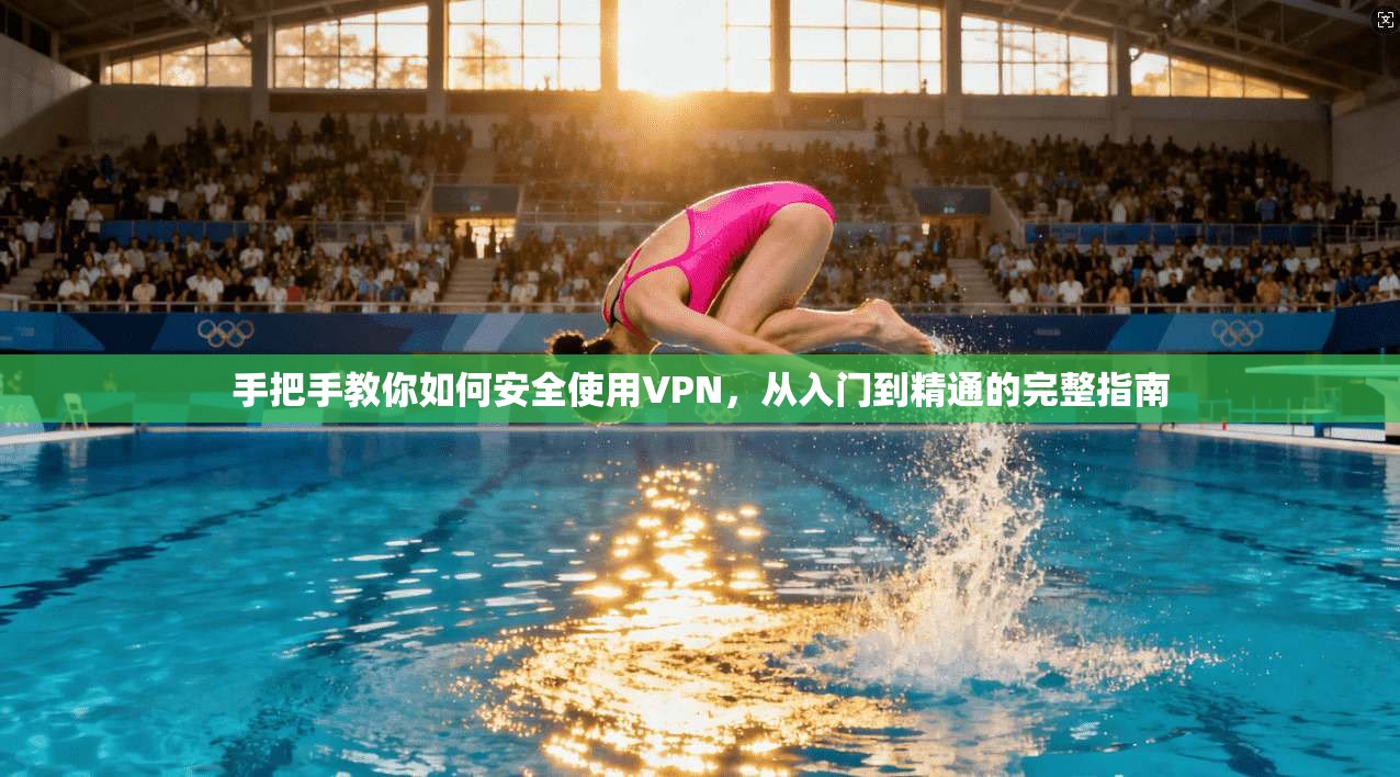 手把手教你如何安全使用VPN，从入门到精通的完整指南