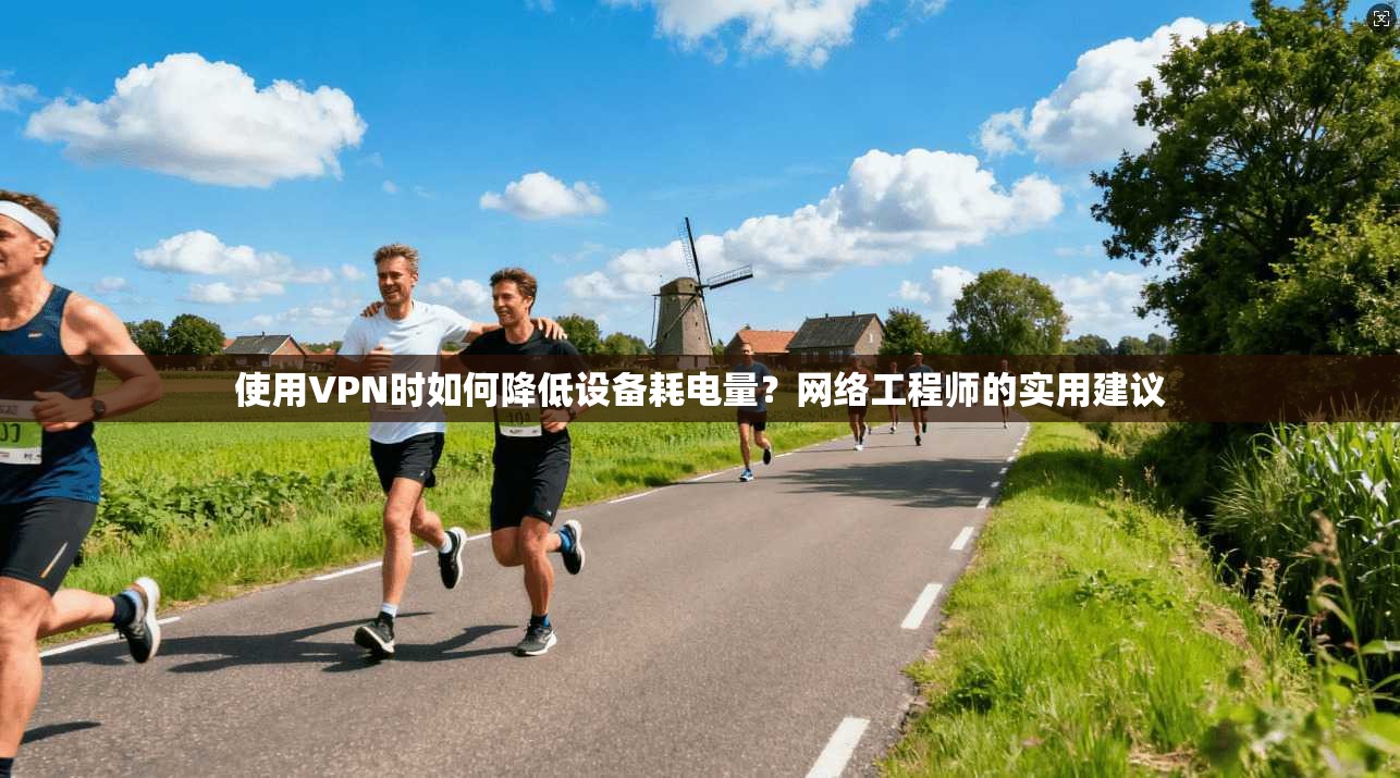 使用VPN时如何降低设备耗电量?网络工程师的实用建议 使用VPN时如何降低设备耗电量?网络工程师的实用建议