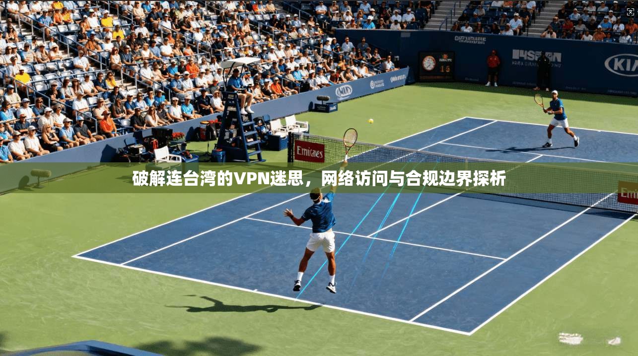 破解连台湾的VPN迷思，网络访问与合规边界探析