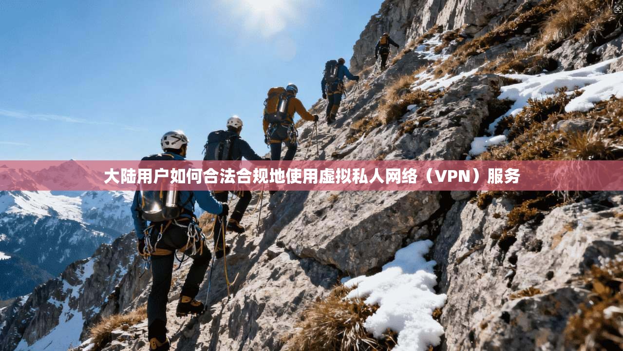 大陆用户如何合法合规地使用虚拟私人网络（VPN）服务