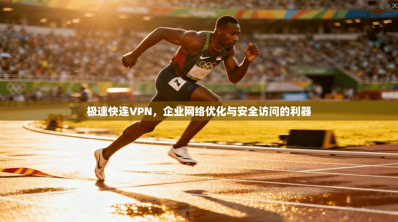 极速快连VPN，企业网络优化与安全访问的利器