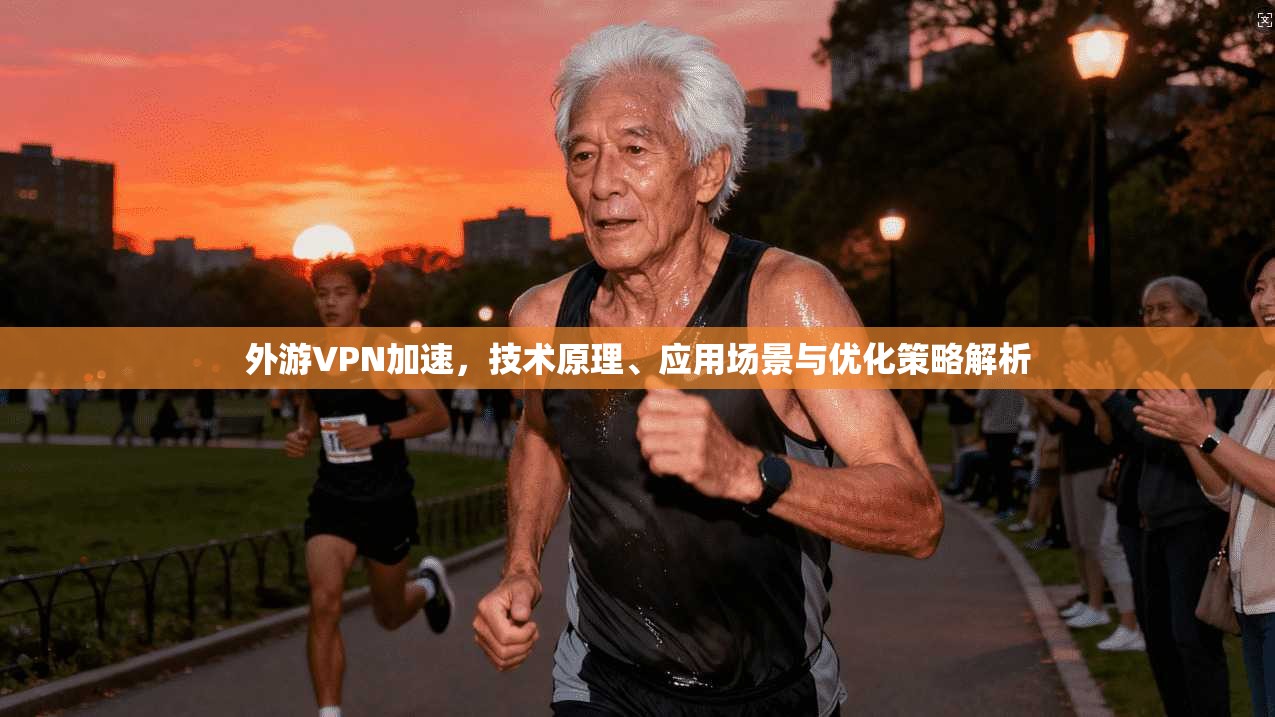 外游VPN加速,技术原理、应用场景与优化策略解析 外游VPN加速,技术原理、应用场景与优化策略解析