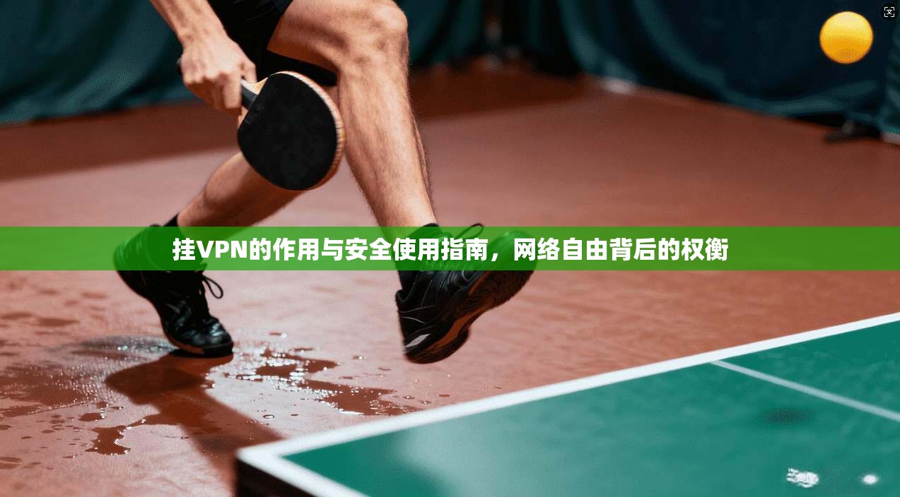 挂VPN的作用与安全使用指南,网络自由背后的权衡 挂VPN的作用与安全使用指南,网络自由背后的权衡