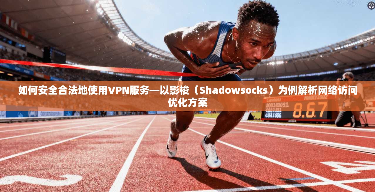 如何安全合法地使用VPN服务—以影梭(Shadowsocks)为例解析网络访问优化方案 如何安全合法地使用VPN服务—以影梭(Shadowsocks)为例解析网络访问优化方案