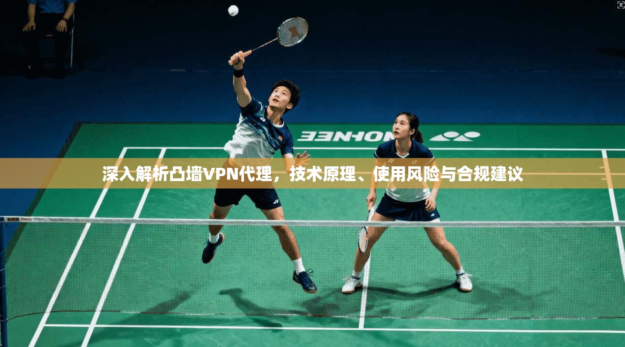 深入解析凸墙VPN代理，技术原理、使用风险与合规建议