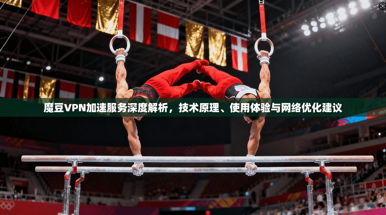 魔豆VPN加速服务深度解析,技术原理、使用体验与网络优化建议 魔豆VPN加速服务深度解析,技术原理、使用体验与网络优化建议