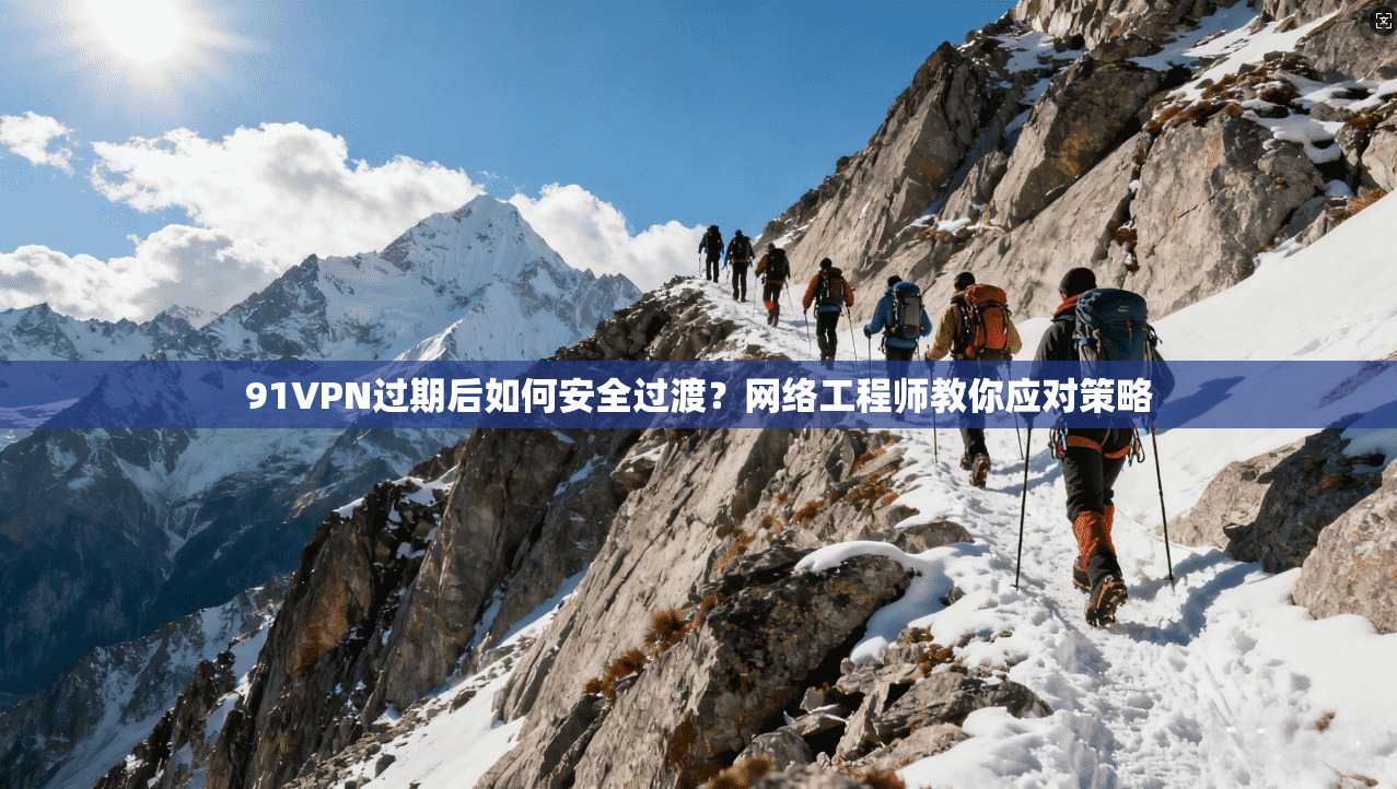 91VPN过期后如何安全过渡?网络工程师教你应对策略 91VPN过期后如何安全过渡?网络工程师教你应对策略