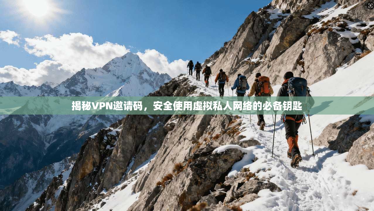 揭秘VPN邀请码，安全使用虚拟私人网络的必备钥匙