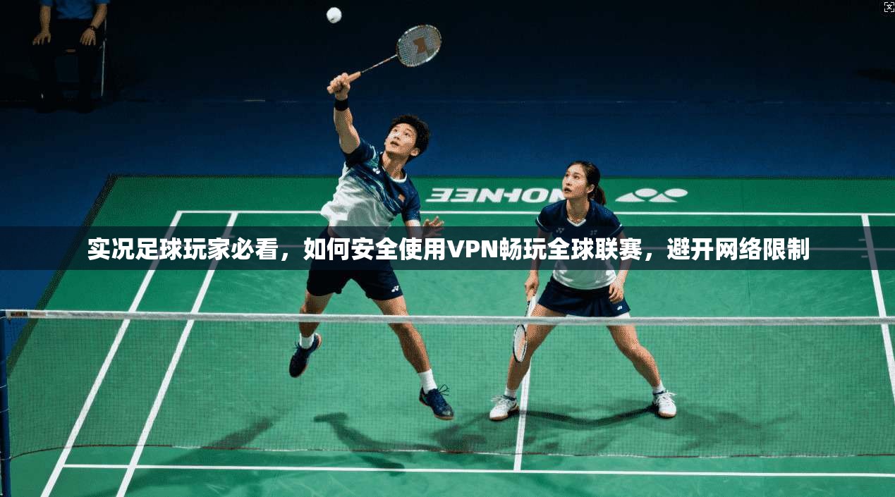 实况足球玩家必看,如何安全使用VPN畅玩全球联赛,避开网络限制 实况足球玩家必看,如何安全使用VPN畅玩全球联赛,避开网络限制