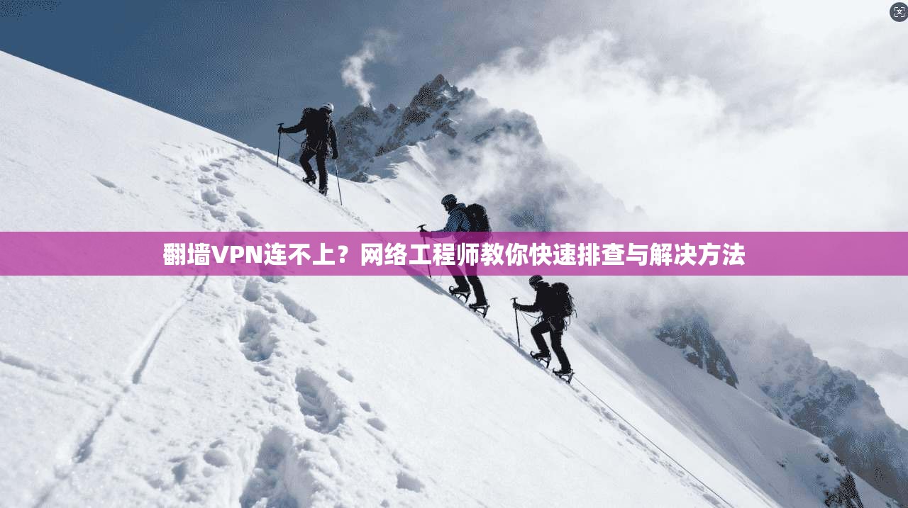 翻墙VPN连不上?网络工程师教你快速排查与解决方法 翻墙VPN连不上?网络工程师教你快速排查与解决方法