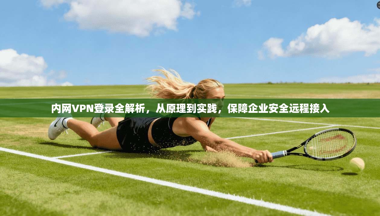 内网VPN登录全解析，从原理到实践，保障企业安全远程接入