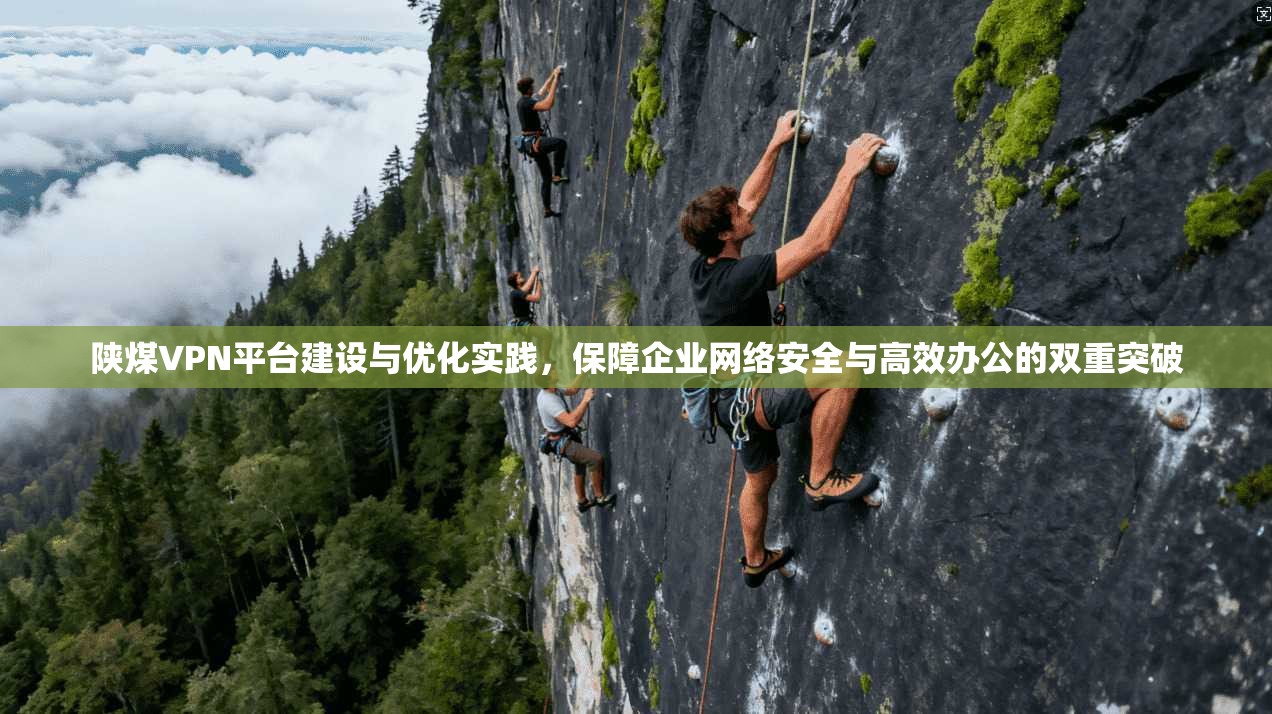 陕煤VPN平台建设与优化实践，保障企业网络安全与高效办公的双重突破