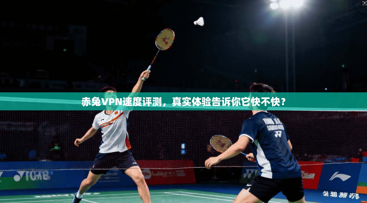 赤兔VPN速度评测，真实体验告诉你它快不快？