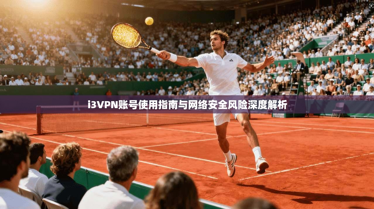 i3VPN账号使用指南与网络安全风险深度解析 i3VPN账号使用指南与网络安全风险深度解析