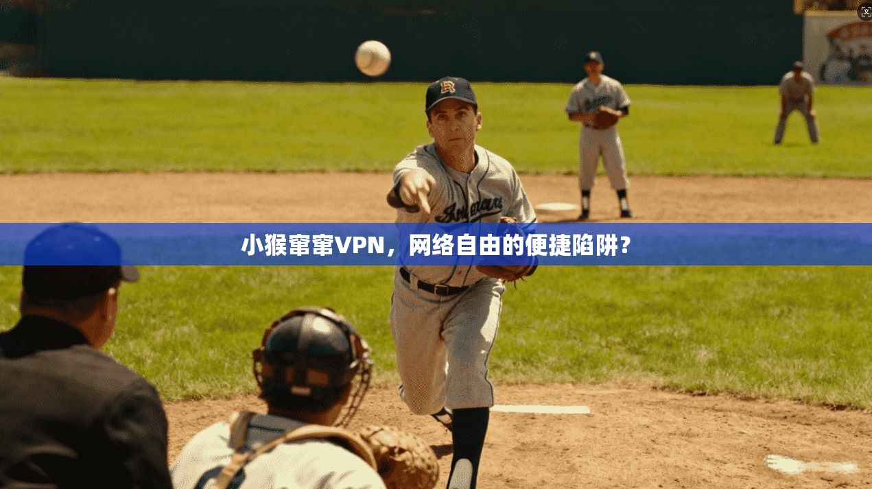小猴窜窜VPN，网络自由的便捷陷阱？