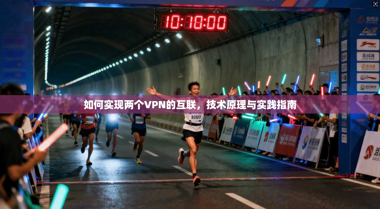 如何实现两个VPN的互联，技术原理与实践指南