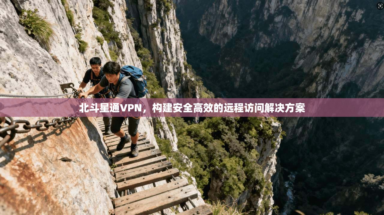 北斗星通VPN,构建安全高效的远程访问解决方案 北斗星通VPN,构建安全高效的远程访问解决方案