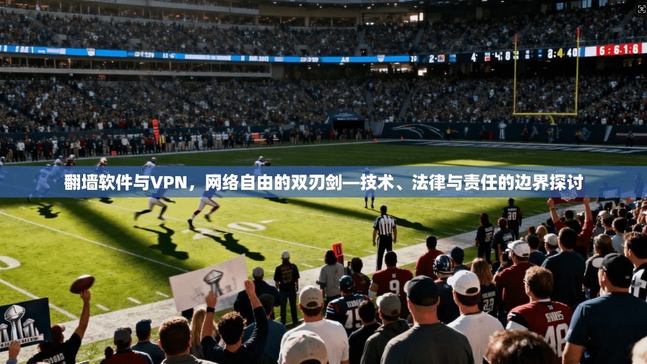 翻墙软件与VPN，网络自由的双刃剑—技术、法律与责任的边界探讨