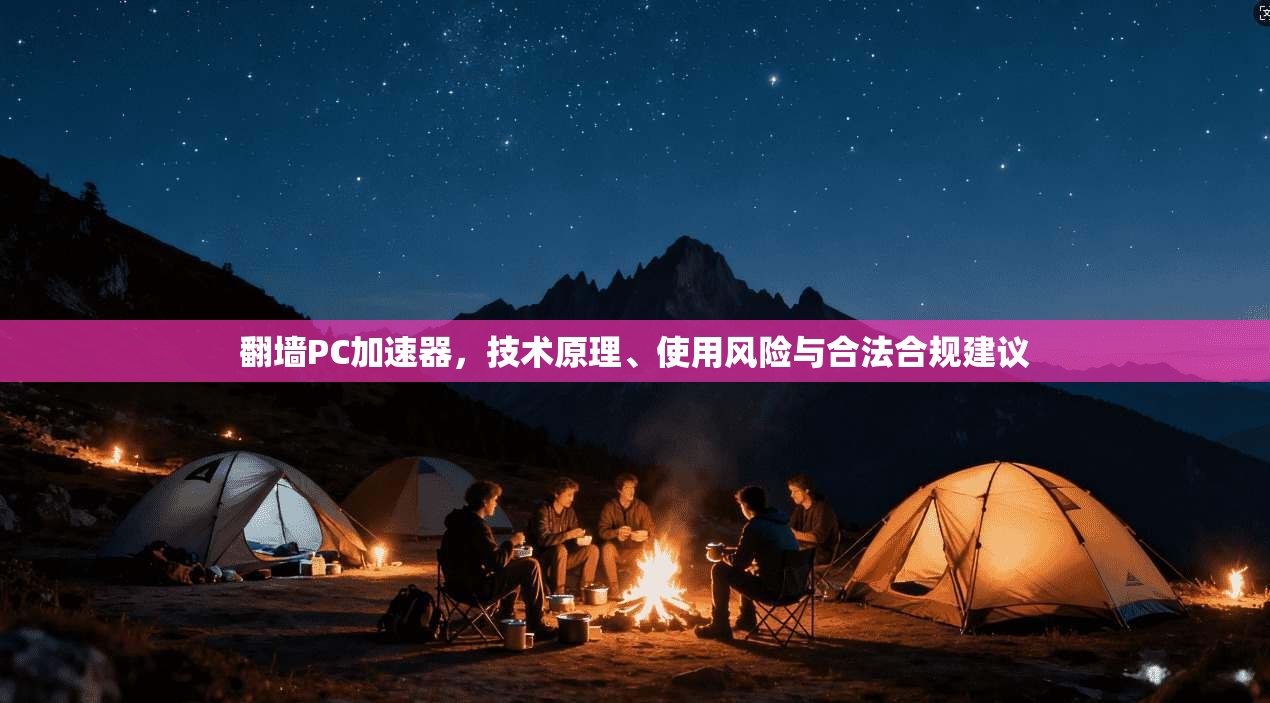 翻墙PC加速器，技术原理、使用风险与合法合规建议