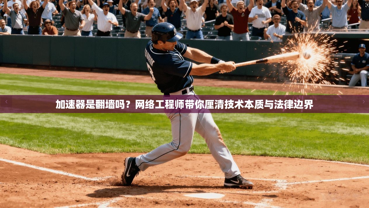 加速器是翻墙吗?网络工程师带你厘清技术本质与法律边界 加速器是翻墙吗?网络工程师带你厘清技术本质与法律边界