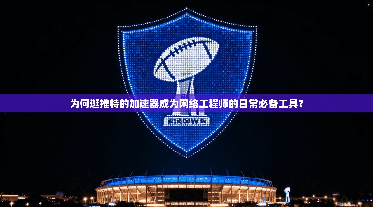 为何逛推特的加速器成为网络工程师的日常必备工具? 为何逛推特的加速器成为网络工程师的日常必备工具?