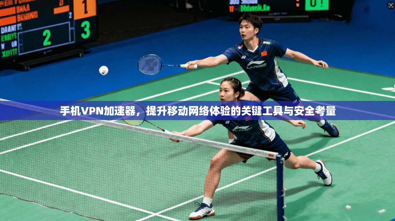 手机VPN加速器,提升移动网络体验的关键工具与安全考量 手机VPN加速器,提升移动网络体验的关键工具与安全考量