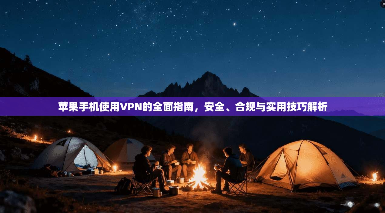 苹果手机使用VPN的全面指南,安全、合规与实用技巧解析 苹果手机使用VPN的全面指南,安全、合规与实用技巧解析