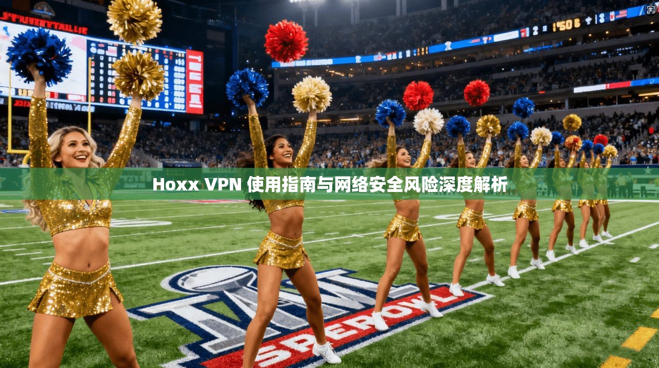 Hoxx VPN 使用指南与网络安全风险深度解析 Hoxx VPN 使用指南与网络安全风险深度解析