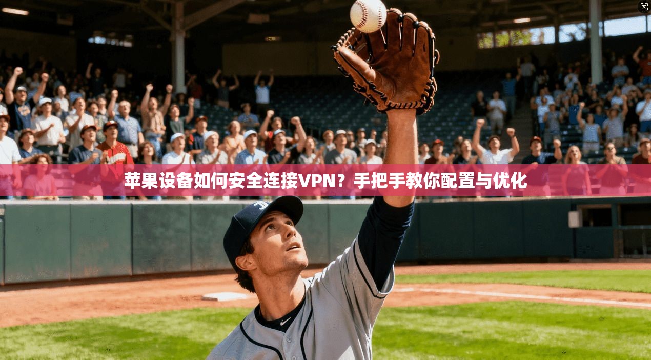 苹果设备如何安全连接VPN？手把手教你配置与优化