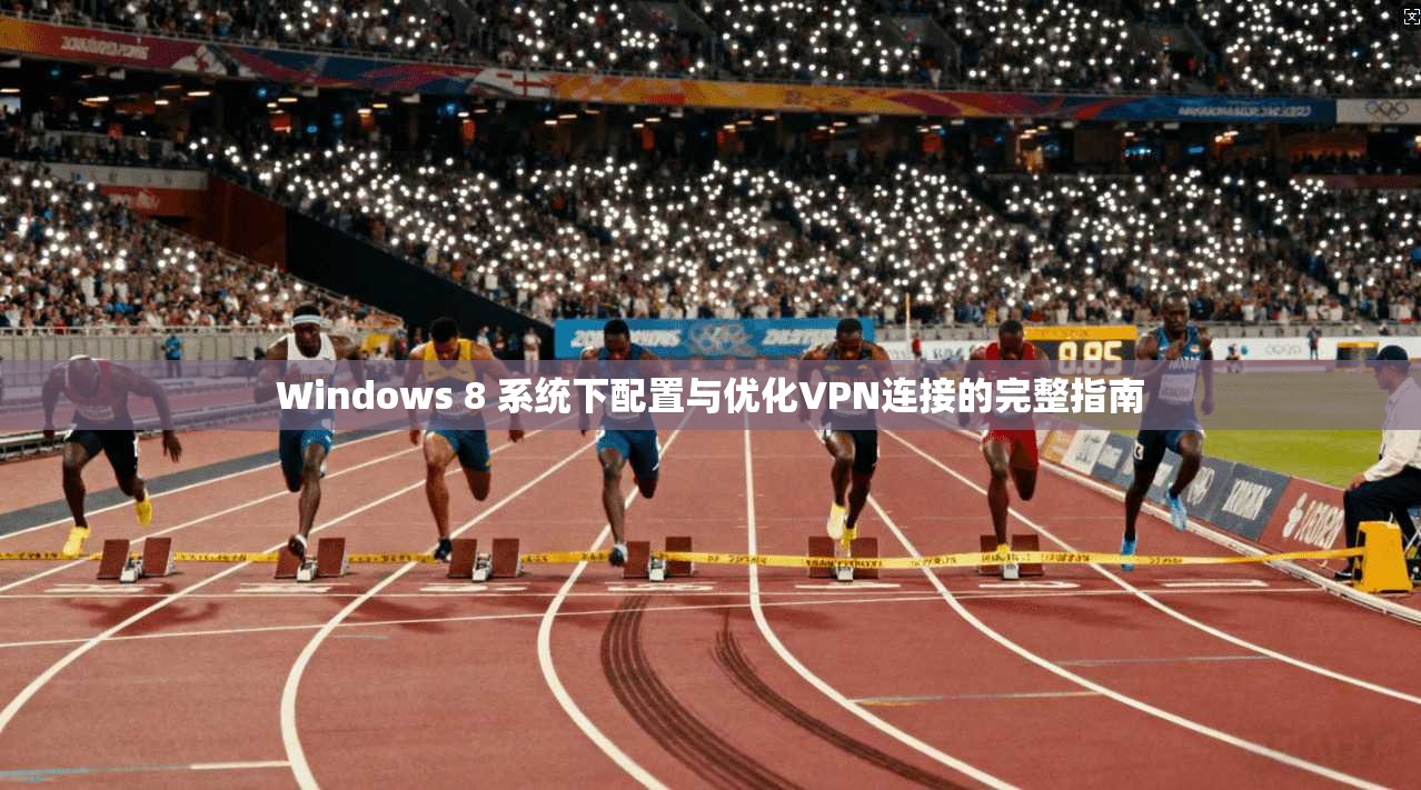Windows 8 系统下配置与优化VPN连接的完整指南
