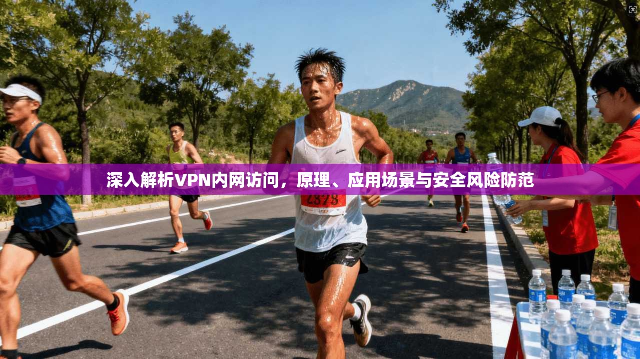 深入解析VPN内网访问,原理、应用场景与安全风险防范 深入解析VPN内网访问,原理、应用场景与安全风险防范