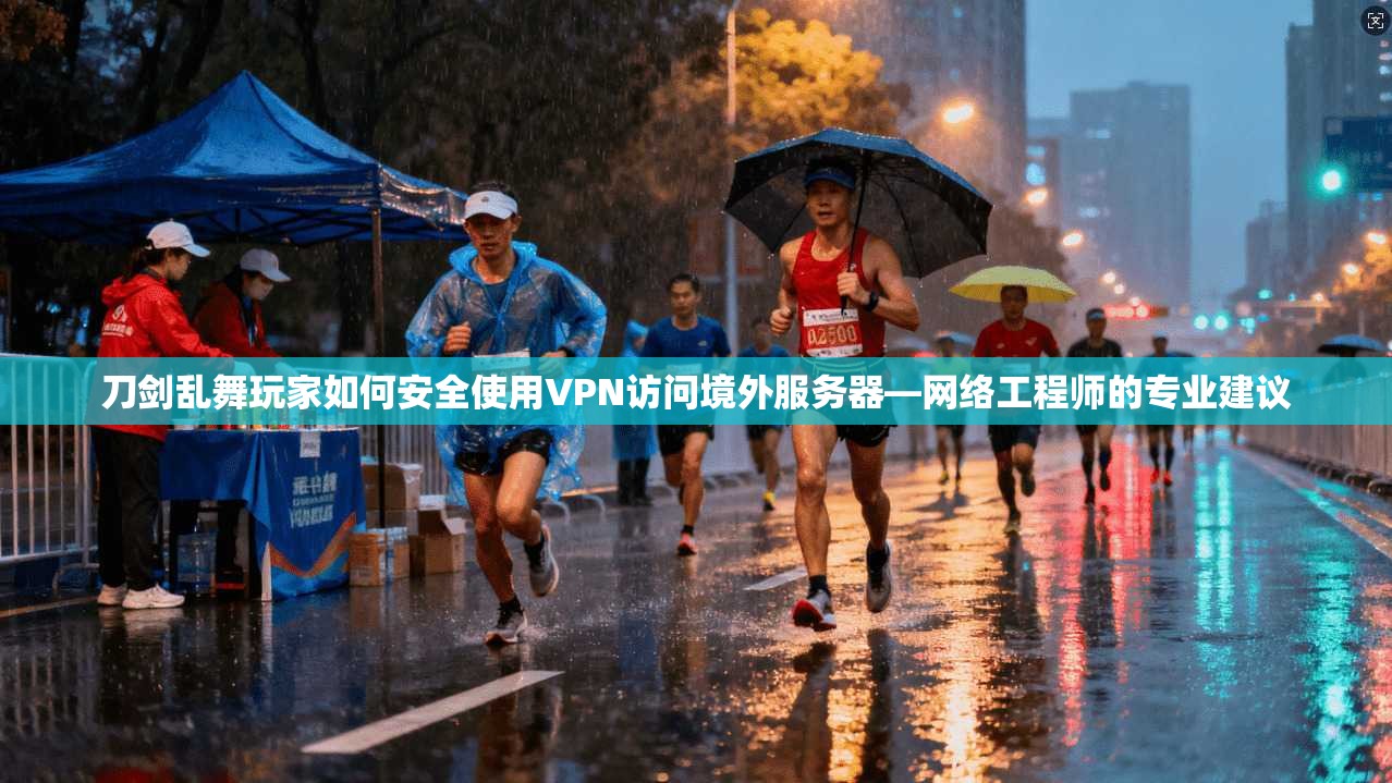刀剑乱舞玩家如何安全使用VPN访问境外服务器—网络工程师的专业建议 刀剑乱舞玩家如何安全使用VPN访问境外服务器—网络工程师的专业建议
