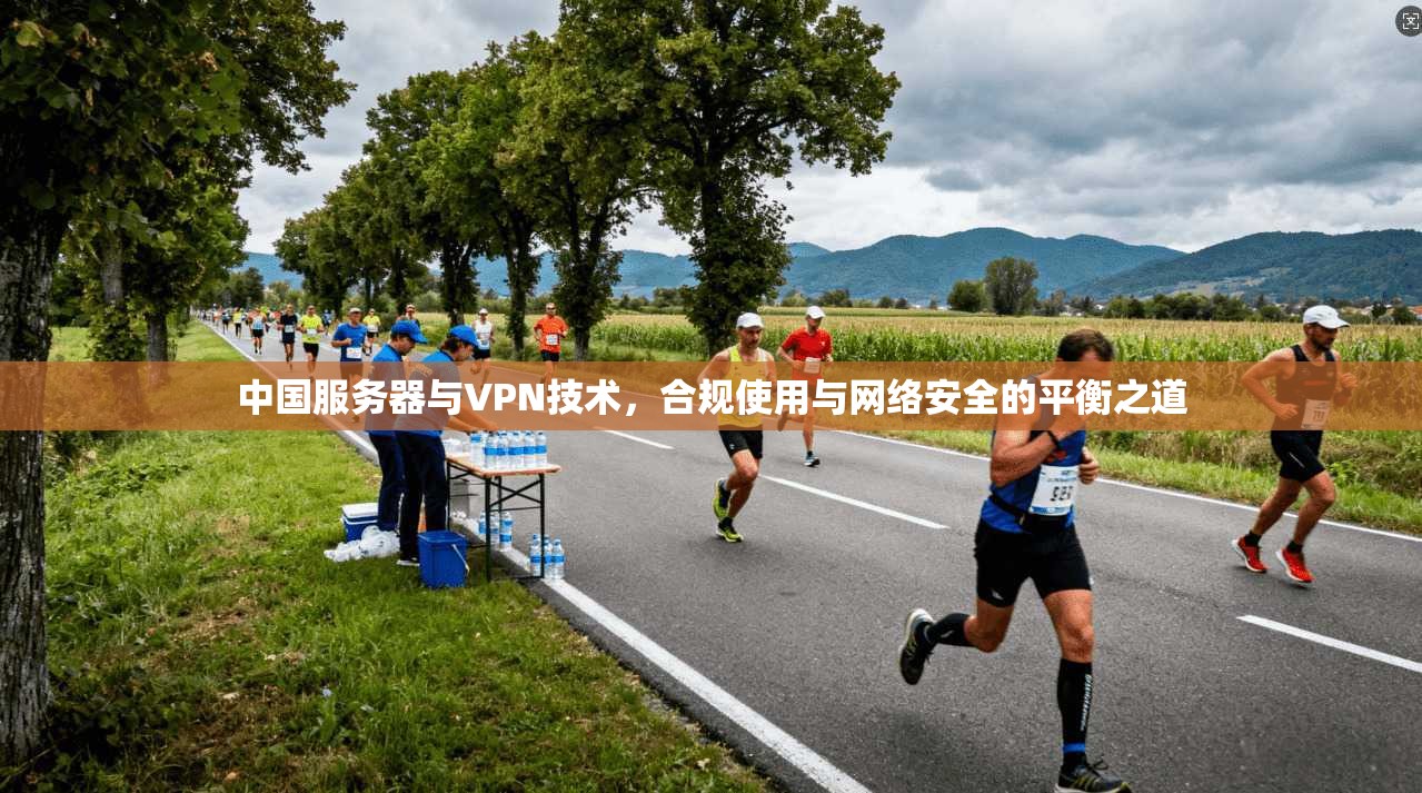 中国服务器与VPN技术，合规使用与网络安全的平衡之道
