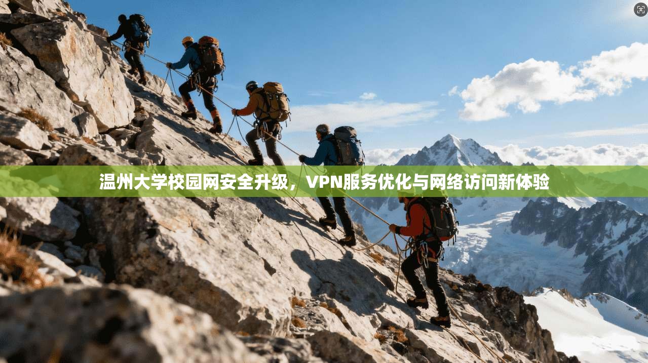 温州大学校园网安全升级,VPN服务优化与网络访问新体验 温州大学校园网安全升级,VPN服务优化与网络访问新体验