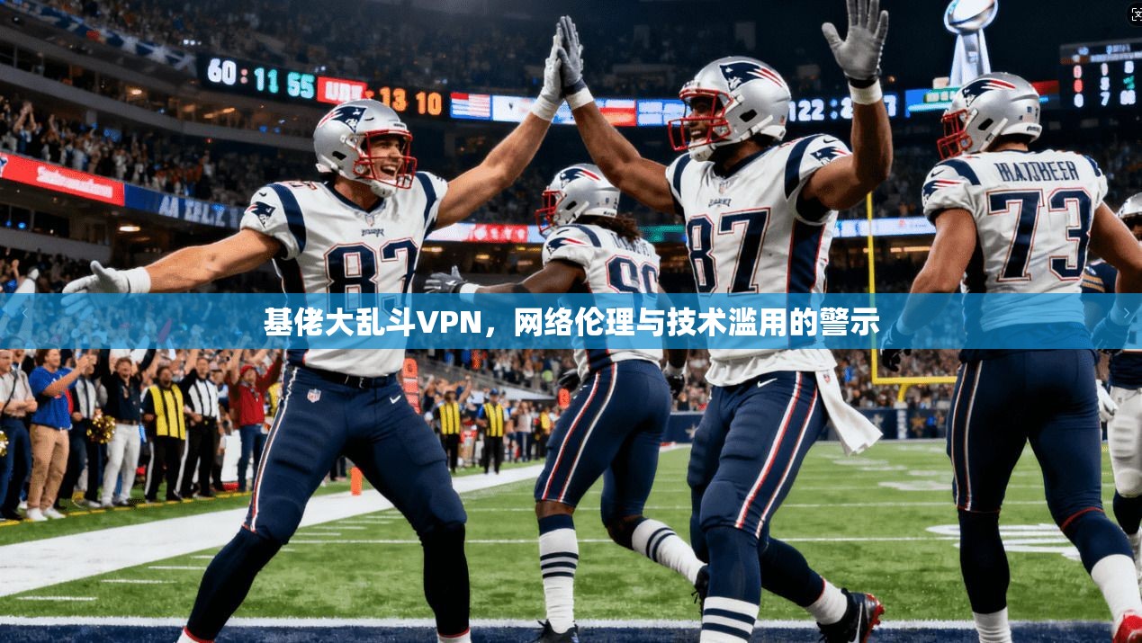 基佬大乱斗VPN,网络伦理与技术滥用的警示 基佬大乱斗VPN,网络伦理与技术滥用的警示