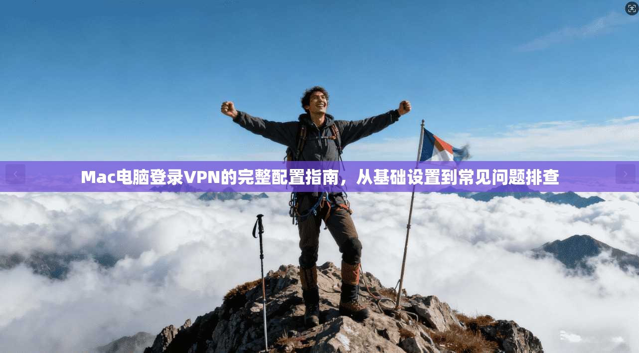 Mac电脑登录VPN的完整配置指南，从基础设置到常见问题排查