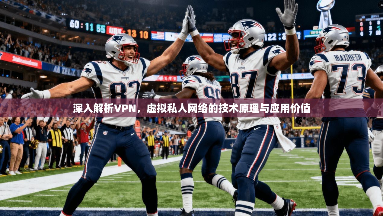 深入解析VPN，虚拟私人网络的技术原理与应用价值