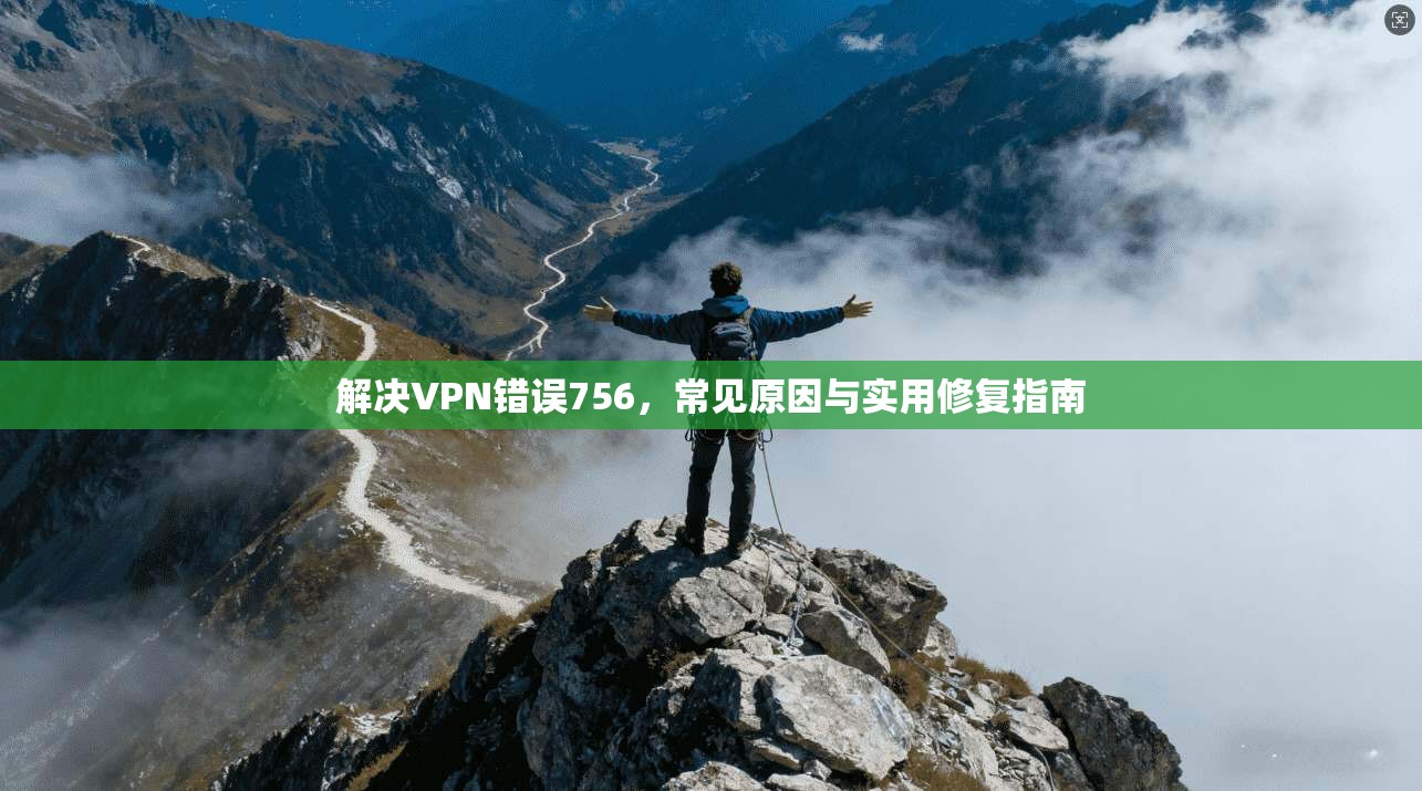 解决VPN错误756，常见原因与实用修复指南