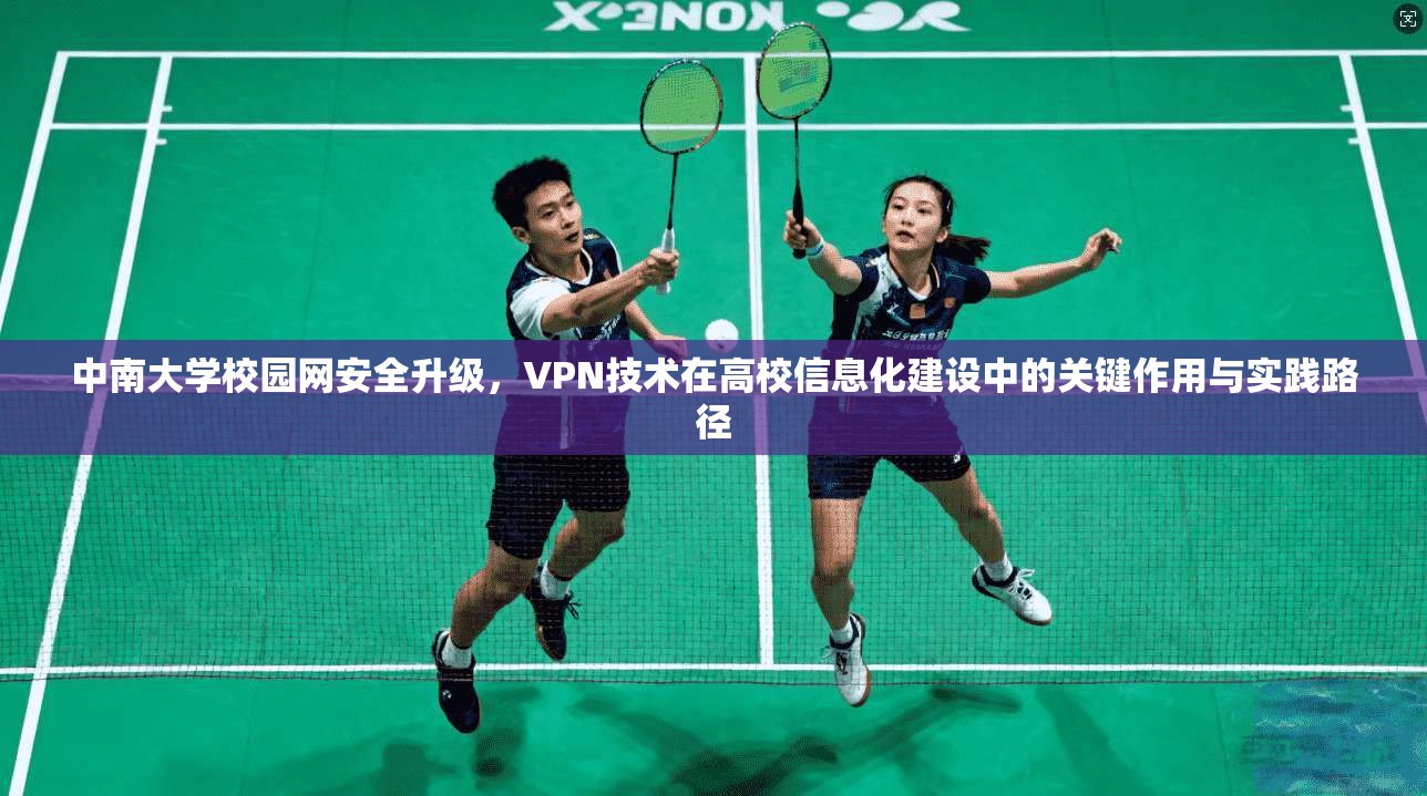 中南大学校园网安全升级，VPN技术在高校信息化建设中的关键作用与实践路径