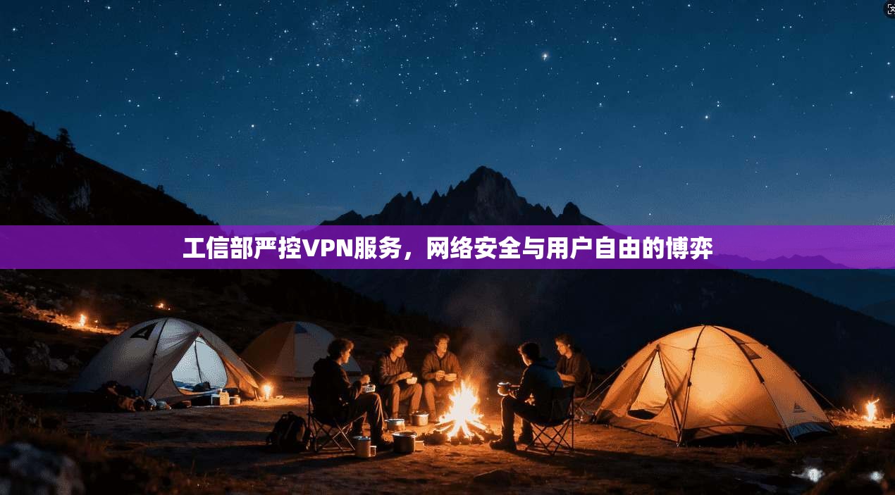 工信部严控VPN服务，网络安全与用户自由的博弈